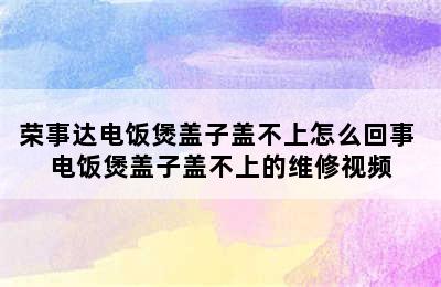 荣事达电饭煲盖子盖不上怎么回事 电饭煲盖子盖不上的维修视频